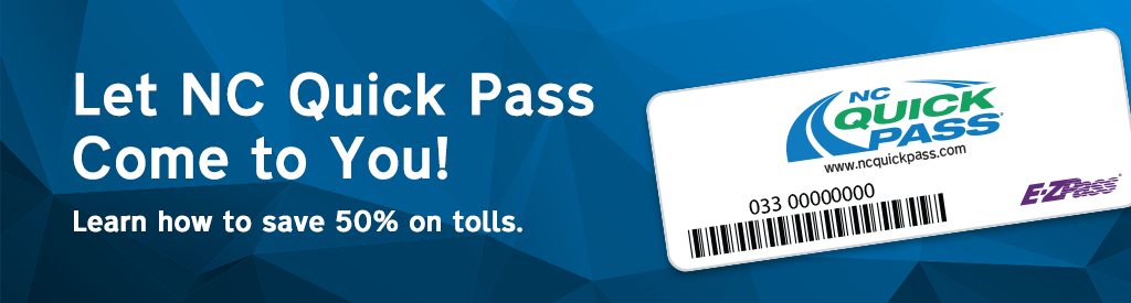 Let NC Quick Pass Come to You! Learn how to save 50% on tolls.